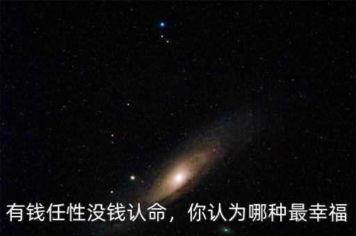 有錢任性沒(méi)錢認(rèn)命，你認(rèn)為哪種最幸福