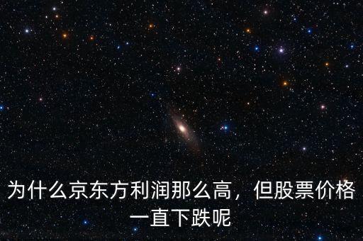 為什么京東方利潤那么高，但股票價格一直下跌呢