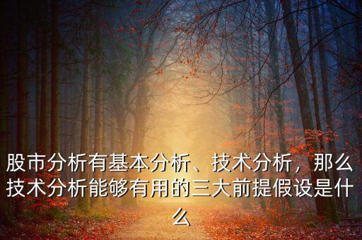 股市分析有基本分析、技術(shù)分析，那么技術(shù)分析能夠有用的三大前提假設(shè)是什么