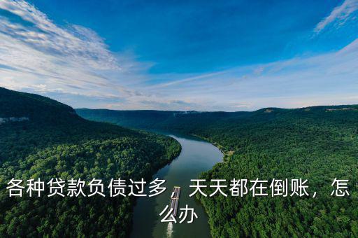 各種貸款負債過多，天天都在倒賬，怎么辦