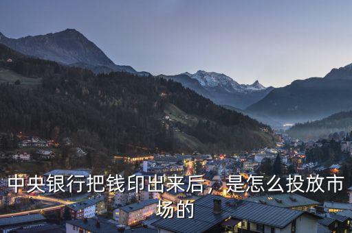 中央銀行把錢印出來后，是怎么投放市場的