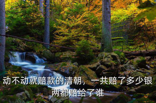動(dòng)不動(dòng)就賠款的清朝，一共賠了多少銀兩都賠給了誰(shuí)