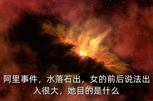 阿里事件，水落石出，女的前后說法出入很大，她目的是什么