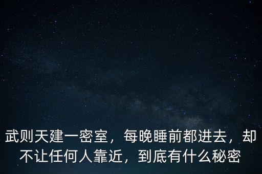 武則天建一密室，每晚睡前都進去，卻不讓任何人靠近，到底有什么秘密