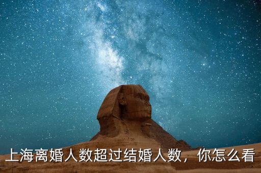 上海離婚人數(shù)超過(guò)結(jié)婚人數(shù)，你怎么看