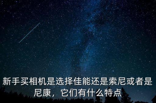 新手買相機(jī)是選擇佳能還是索尼或者是尼康，它們有什么特點(diǎn)