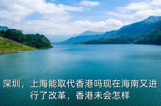 深圳，上海能取代香港嗎現(xiàn)在海南又進行了改革，香港未會怎樣