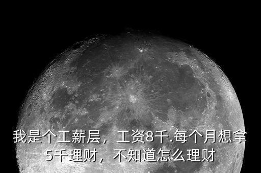 我是個工薪層，工資8千.每個月想拿5千理財，不知道怎么理財