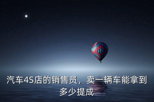 汽車4S店的銷售員，賣一輛車能拿到多少提成