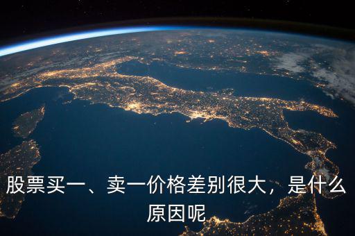 股票買一、賣一價格差別很大，是什么原因呢