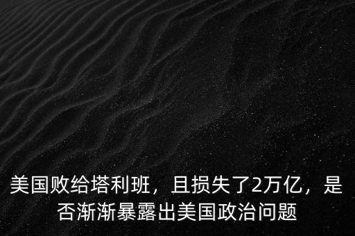 美國(guó)敗給塔利班，且損失了2萬億，是否漸漸暴露出美國(guó)政治問題