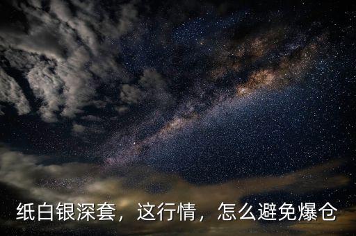 紙白銀深套，這行情，怎么避免爆倉(cāng)