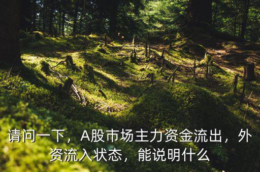請(qǐng)問(wèn)一下，A股市場(chǎng)主力資金流出，外資流入狀態(tài)，能說(shuō)明什么