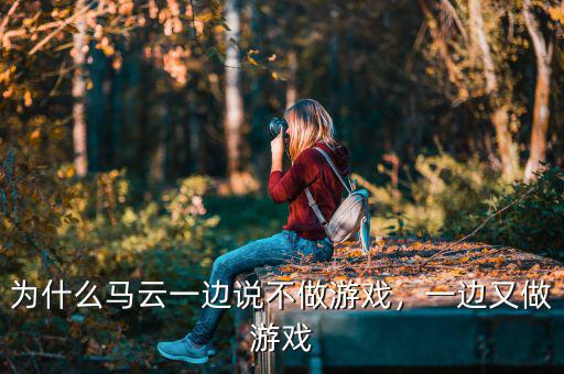 為什么馬云一邊說(shuō)不做游戲，一邊又做游戲