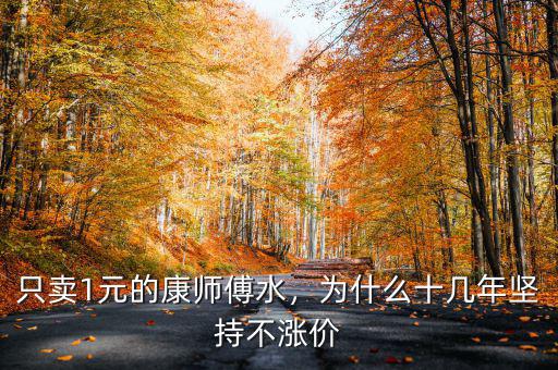 只賣1元的康師傅水，為什么十幾年堅持不漲價