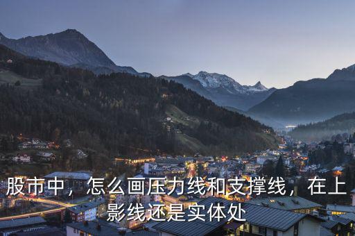 股市中，怎么畫壓力線和支撐線，在上影線還是實(shí)體處
