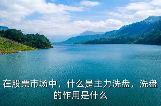 在股票市場(chǎng)中，什么是主力洗盤(pán)，洗盤(pán)的作用是什么
