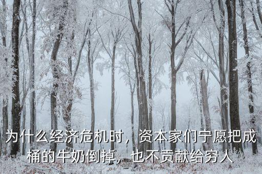 為什么經(jīng)濟(jì)危機(jī)時(shí)，資本家們寧愿把成桶的牛奶倒掉，也不貢獻(xiàn)給窮人
