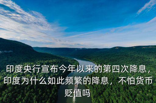 印度央行宣布今年以來(lái)的第四次降息，印度為什么如此頻繁的降息，不怕貨幣貶值嗎