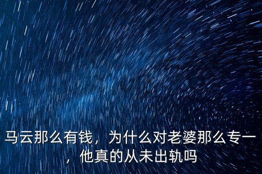 馬云那么有錢(qián)，為什么對(duì)老婆那么專(zhuān)一，他真的從未出軌嗎