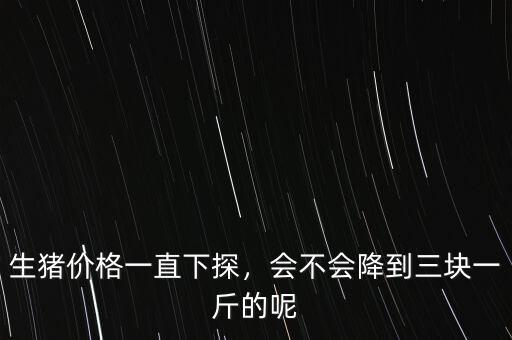 生豬價格一直下探，會不會降到三塊一斤的呢