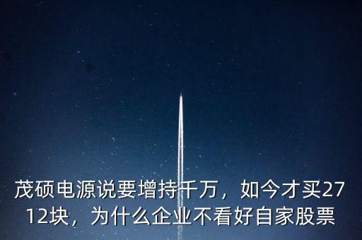 茂碩電源說(shuō)要增持千萬(wàn)，如今才買(mǎi)2712塊，為什么企業(yè)不看好自家股票