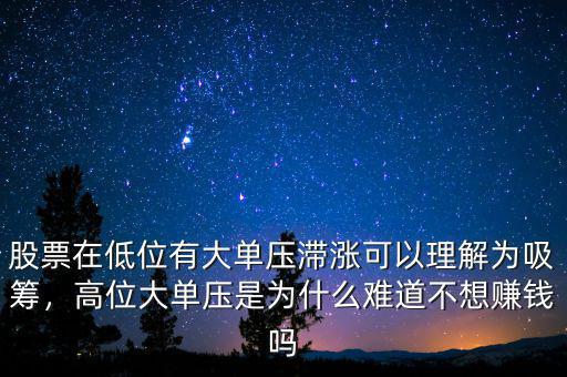 股票在低位有大單壓滯漲可以理解為吸籌，高位大單壓是為什么難道不想賺錢嗎