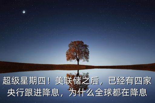 超級(jí)星期四！美聯(lián)儲(chǔ)之后，已經(jīng)有四家央行跟進(jìn)降息，為什么全球都在降息