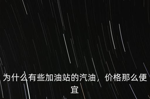 為什么有些加油站的汽油，價(jià)格那么便宜