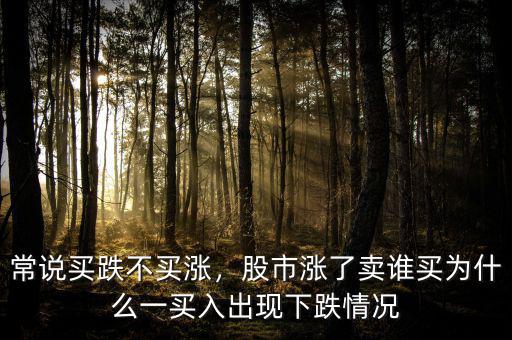 常說(shuō)買(mǎi)跌不買(mǎi)漲，股市漲了賣(mài)誰(shuí)買(mǎi)為什么一買(mǎi)入出現(xiàn)下跌情況