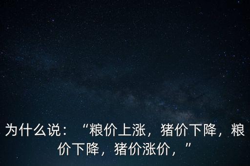 為什么說(shuō)：“糧價(jià)上漲，豬價(jià)下降，糧價(jià)下降，豬價(jià)漲價(jià)，”