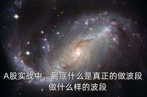 A股實(shí)戰(zhàn)中，到底什么是真正的做波段，做什么樣的波段