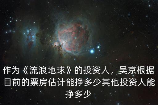 作為《流浪地球》的投資人，吳京根據(jù)目前的票房估計能掙多少其他投資人能掙多少