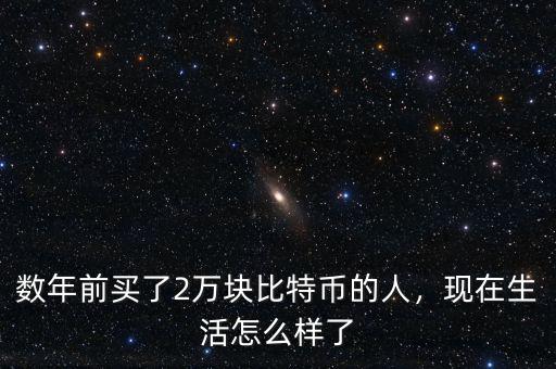 數(shù)年前買了2萬塊比特幣的人，現(xiàn)在生活怎么樣了