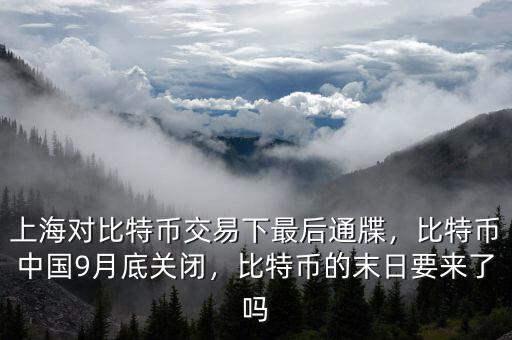 上海對(duì)比特幣交易下最后通牒，比特幣中國(guó)9月底關(guān)閉，比特幣的末日要來(lái)了嗎