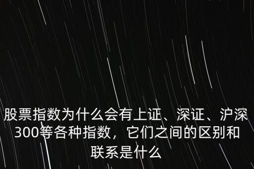 股票指數(shù)為什么會有上證、深證、滬深300等各種指數(shù)，它們之間的區(qū)別和聯(lián)系是什么