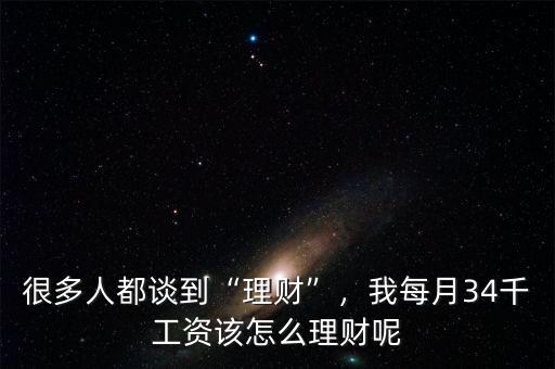 很多人都談到“理財”，我每月34千工資該怎么理財呢