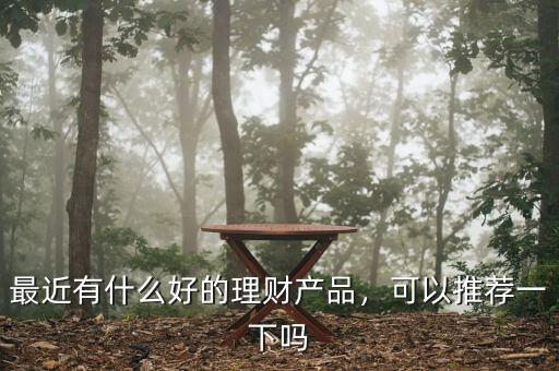 最近有什么好的理財產品，可以推薦一下嗎