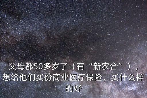 父母都50多歲了（有“新農(nóng)合”），想給他們買份商業(yè)醫(yī)療保險(xiǎn)，買什么樣的好
