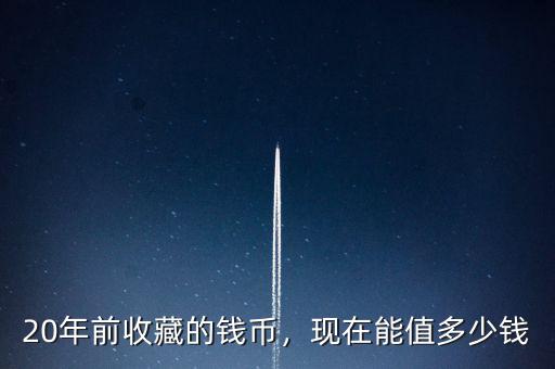 20年前收藏的錢幣，現(xiàn)在能值多少錢