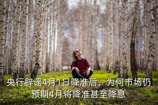 央行辟謠4月1日降準(zhǔn)后，為何市場仍預(yù)期4月將降準(zhǔn)甚至降息