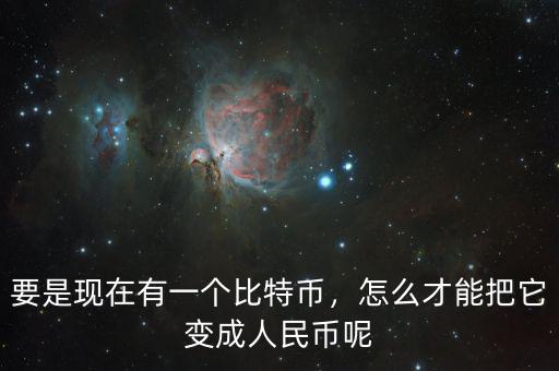 要是現(xiàn)在有一個比特幣，怎么才能把它變成人民幣呢