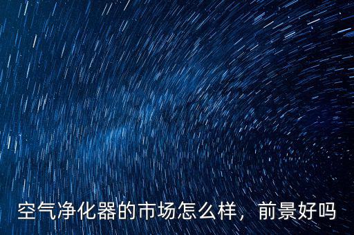 空氣凈化器的市場怎么樣，前景好嗎