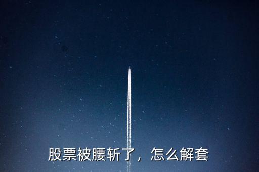 股票被腰斬了，怎么解套