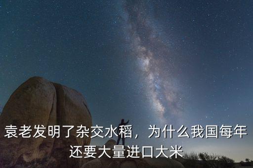 袁老發(fā)明了雜交水稻，為什么我國每年還要大量進(jìn)口大米