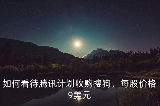 如何看待騰訊計劃收購搜狗，每股價格9美元