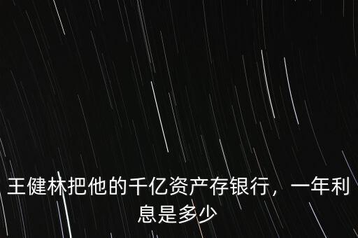 王健林把他的千億資產(chǎn)存銀行，一年利息是多少