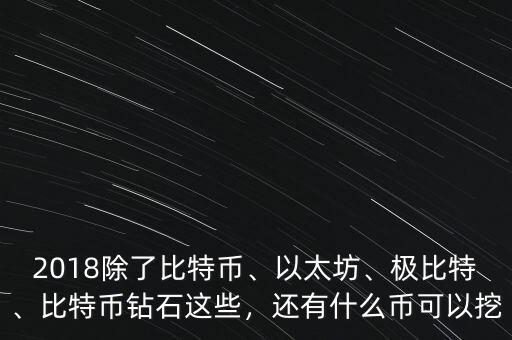 2018除了比特幣、以太坊、極比特、比特幣鉆石這些，還有什么幣可以挖
