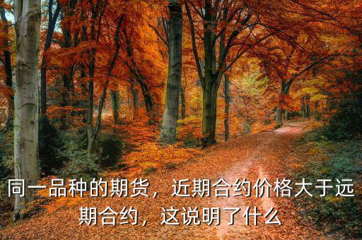 同一品種的期貨，近期合約價(jià)格大于遠(yuǎn)期合約，這說(shuō)明了什么
