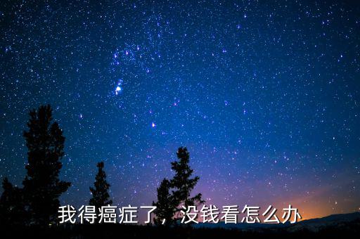 我得癌癥了，沒錢看怎么辦